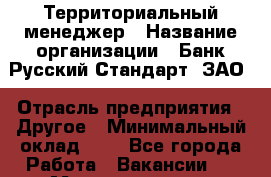 Территориальный менеджер › Название организации ­ Банк Русский Стандарт, ЗАО › Отрасль предприятия ­ Другое › Минимальный оклад ­ 1 - Все города Работа » Вакансии   . Мордовия респ.